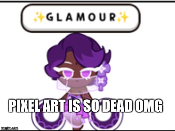 ✨ G L A M O U R ✨ | PIXEL ART IS SO DEAD OMG | image tagged in g l a m o u r | made w/ Imgflip meme maker