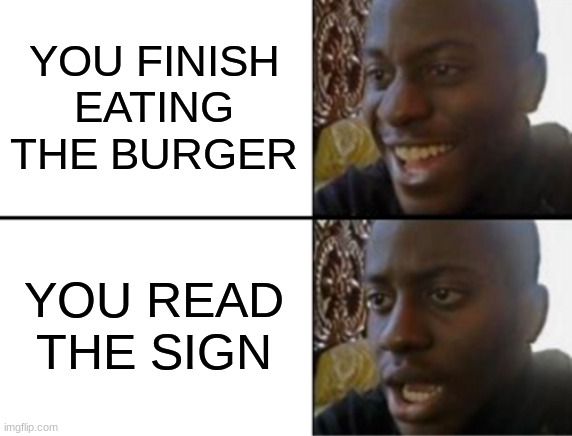 Oh yeah! Oh no... | YOU FINISH EATING THE BURGER YOU READ THE SIGN | image tagged in oh yeah oh no | made w/ Imgflip meme maker