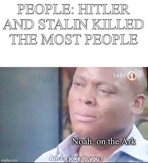 am I a joke to you | PEOPLE: HITLER AND STALIN KILLED THE MOST PEOPLE; Noah, on the Ark | image tagged in am i a joke to you | made w/ Imgflip meme maker