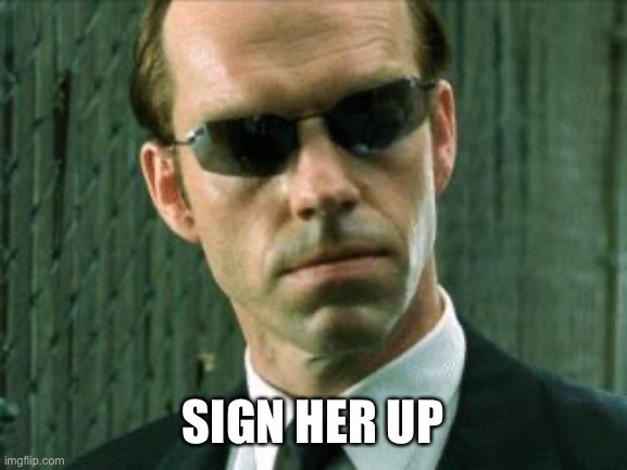 Agent Smith Matrix | SIGN HER UP | image tagged in agent smith matrix | made w/ Imgflip meme maker