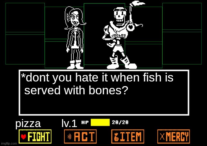 Blank undertale battle | *dont you hate it when fish is
 served with bones? pizza       lv.1 | image tagged in blank undertale battle,undertale,sans undertale,undertale papyrus,papyrus undertale,undertale - toriel | made w/ Imgflip meme maker