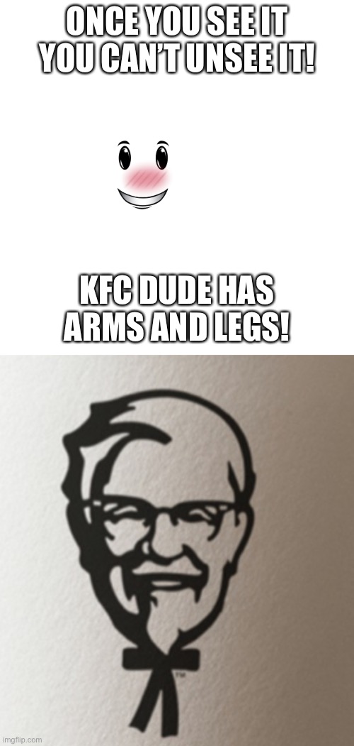 Once you see it you can’t unsee it | ONCE YOU SEE IT YOU CAN’T UNSEE IT! KFC DUDE HAS ARMS AND LEGS! | image tagged in memes,blank transparent square,kfc,kfc colonel sanders,secret | made w/ Imgflip meme maker