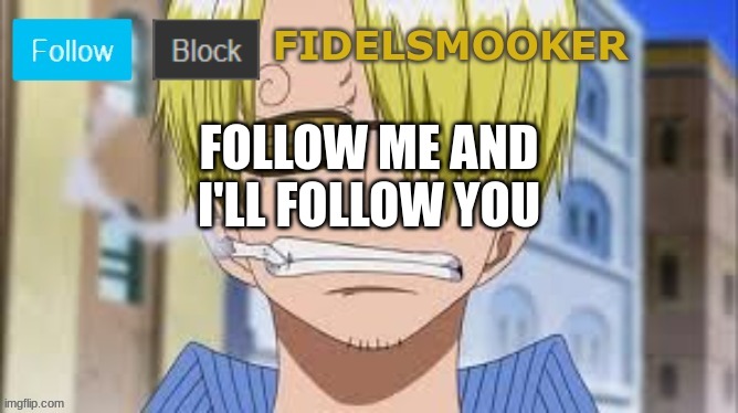 fidelsmooker | FOLLOW ME AND I'LL FOLLOW YOU | image tagged in fidelsmooker | made w/ Imgflip meme maker