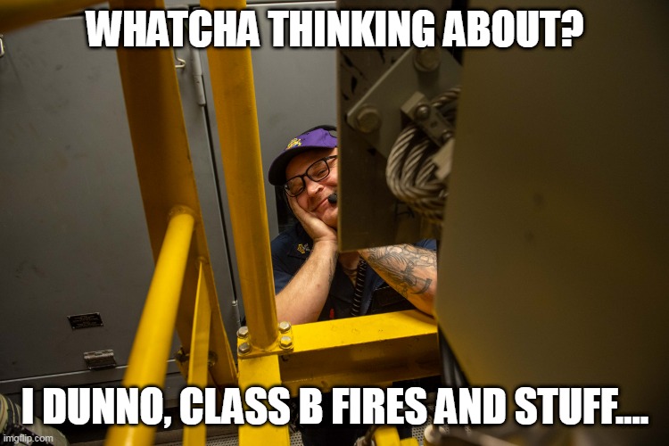 Whatcha thinking about?  Fire and stuff | WHATCHA THINKING ABOUT? I DUNNO, CLASS B FIRES AND STUFF.... | image tagged in military humor,drill,you know the drill | made w/ Imgflip meme maker