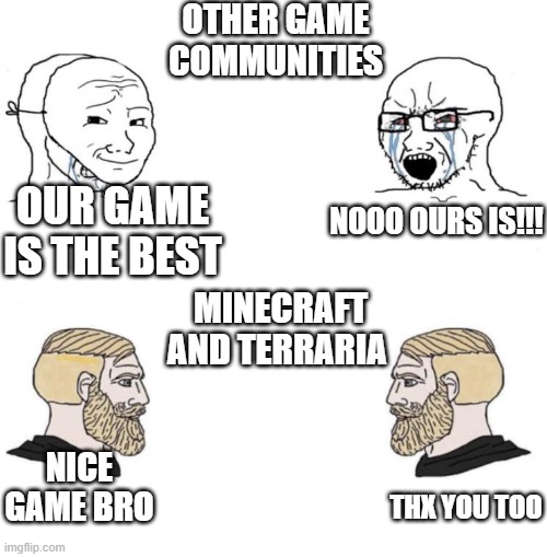 Chad we know | OTHER GAME COMMUNITIES; NOOO OURS IS!!! OUR GAME IS THE BEST; MINECRAFT AND TERRARIA; NICE GAME BRO; THX YOU TOO | image tagged in chad we know,minecraft,terraria,gaming,funny,memes | made w/ Imgflip meme maker