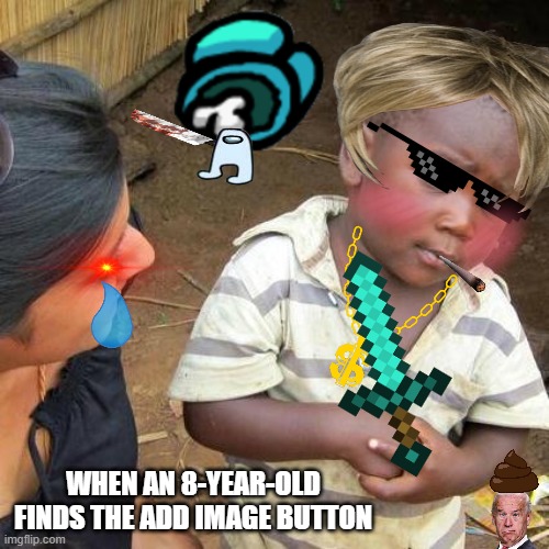 This took longer than expected | WHEN AN 8-YEAR-OLD FINDS THE ADD IMAGE BUTTON | image tagged in memes,third world skeptical kid | made w/ Imgflip meme maker