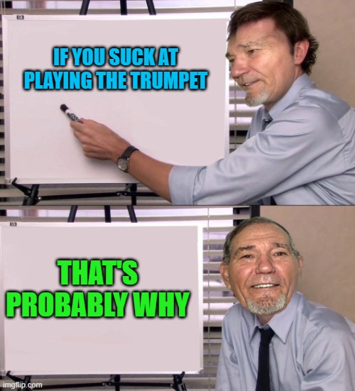 IF YOU SUCK AT PLAYING THE TRUMPET; THAT'S PROBABLY WHY | image tagged in lew | made w/ Imgflip meme maker