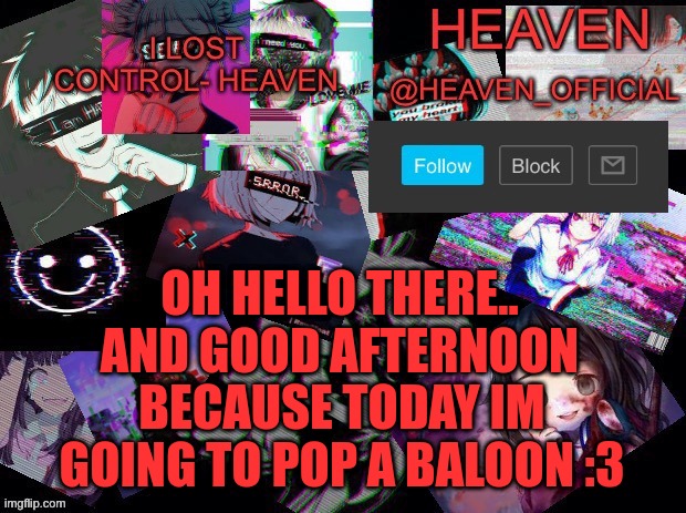 just wanted to rhyme | OH HELLO THERE.. AND GOOD AFTERNOON; BECAUSE TODAY IM GOING TO POP A BALOON :3 | image tagged in heavenly | made w/ Imgflip meme maker