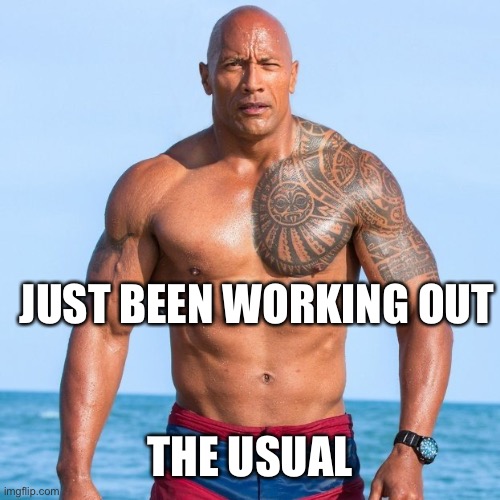 Dwayne Johnson Baywatch | JUST BEEN WORKING OUT THE USUAL | image tagged in dwayne johnson baywatch | made w/ Imgflip meme maker