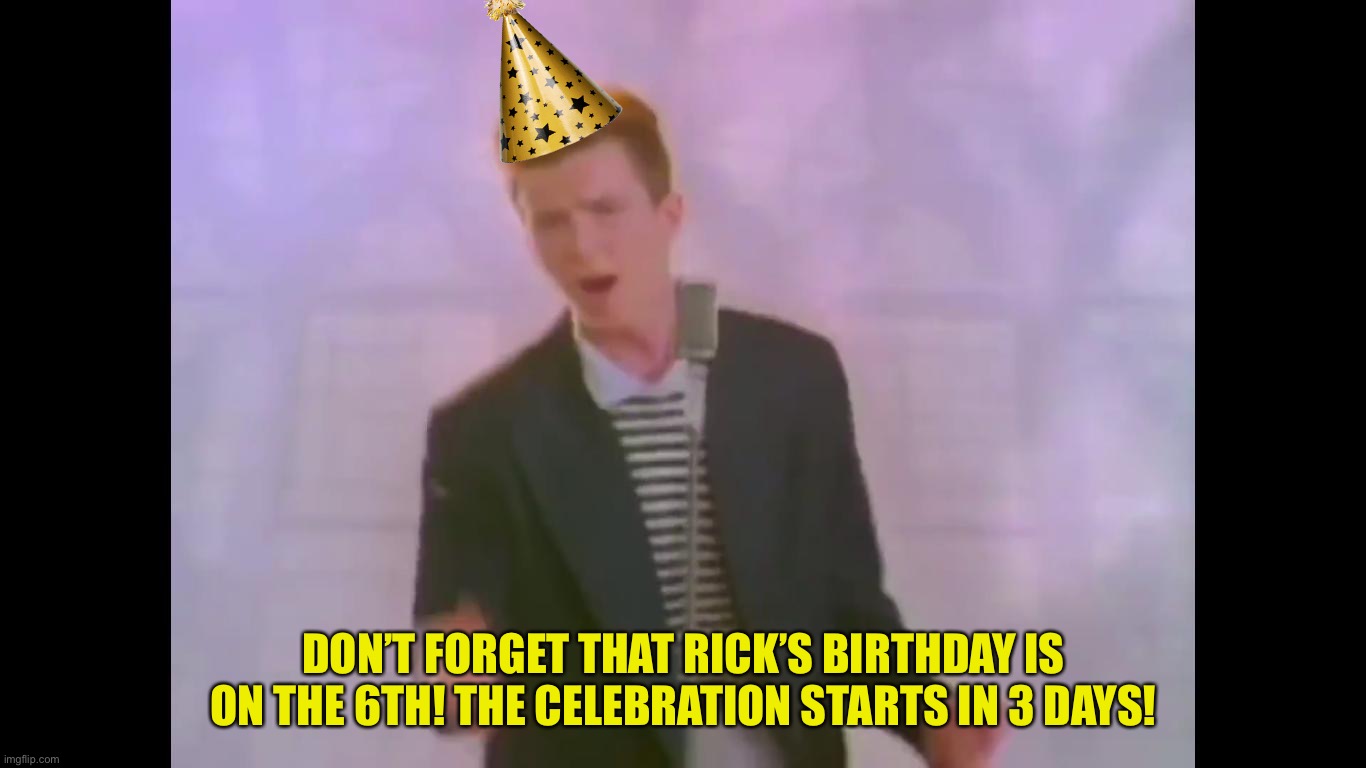 Rick Astley | DON’T FORGET THAT RICK’S BIRTHDAY IS ON THE 6TH! THE CELEBRATION STARTS IN 3 DAYS! | image tagged in rick astley | made w/ Imgflip meme maker