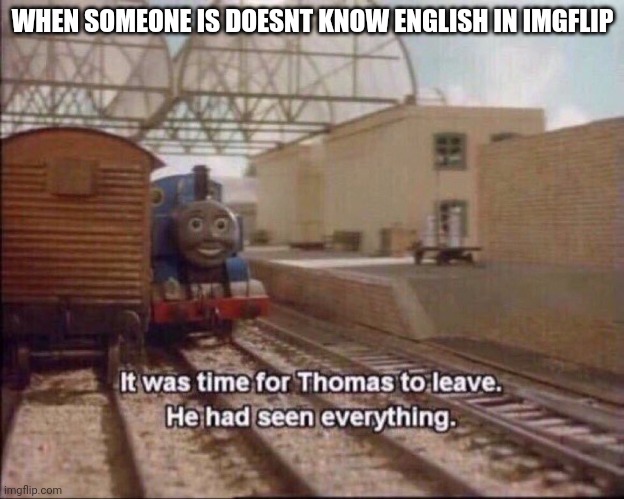 When someone is NOT english on imgflip | WHEN SOMEONE IS DOESNT KNOW ENGLISH IN IMGFLIP | image tagged in it was time for thomas to leave,imgflip,english,users,memes,funny | made w/ Imgflip meme maker