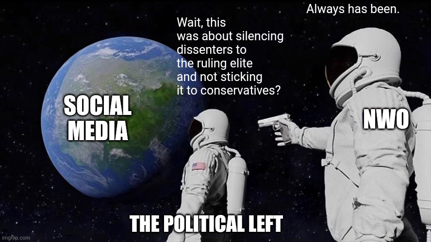 Always Has Been | Always has been. Wait, this was about silencing dissenters to the ruling elite and not sticking it to conservatives? SOCIAL MEDIA; NWO; THE POLITICAL LEFT | image tagged in memes,always has been | made w/ Imgflip meme maker