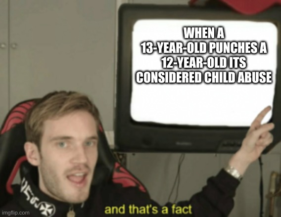 and that's a fact | WHEN A 13-YEAR-OLD PUNCHES A 12-YEAR-OLD ITS CONSIDERED CHILD ABUSE | image tagged in and that's a fact | made w/ Imgflip meme maker