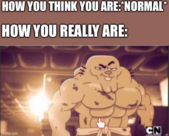 Strong,fit,awesome… yup | HOW YOU THINK YOU ARE:*NORMAL*; HOW YOU REALLY ARE: | image tagged in hot richard,wholesome | made w/ Imgflip meme maker
