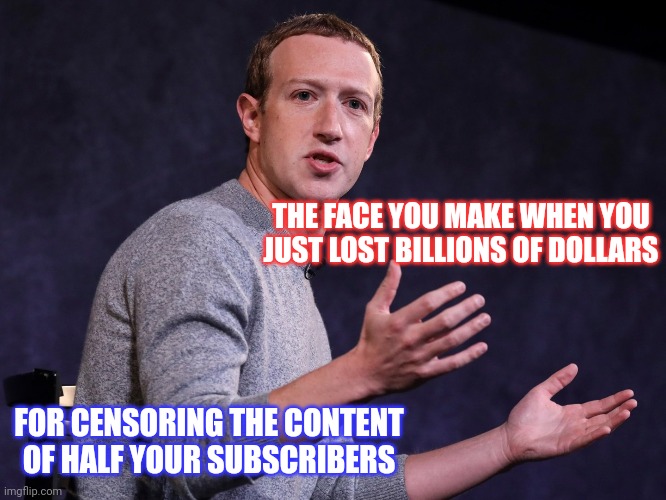 Poor Mark loses billions | THE FACE YOU MAKE WHEN YOU JUST LOST BILLIONS OF DOLLARS; FOR CENSORING THE CONTENT OF HALF YOUR SUBSCRIBERS | image tagged in mark zuckerberg,socialism,democratic socialism,censorship,free speech | made w/ Imgflip meme maker
