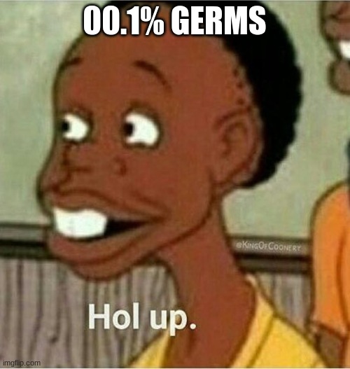 hol up | 00.1% GERMS | image tagged in hol up | made w/ Imgflip meme maker
