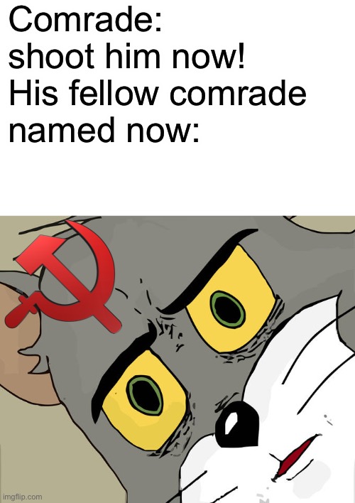 Unsettled Tom | Comrade: shoot him now!

His fellow comrade named now: | image tagged in memes,unsettled tom | made w/ Imgflip meme maker