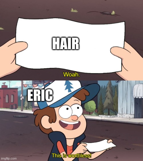 xd | HAIR; ERIC | image tagged in this is worthless,eric,bald,funny,awesome,xd | made w/ Imgflip meme maker