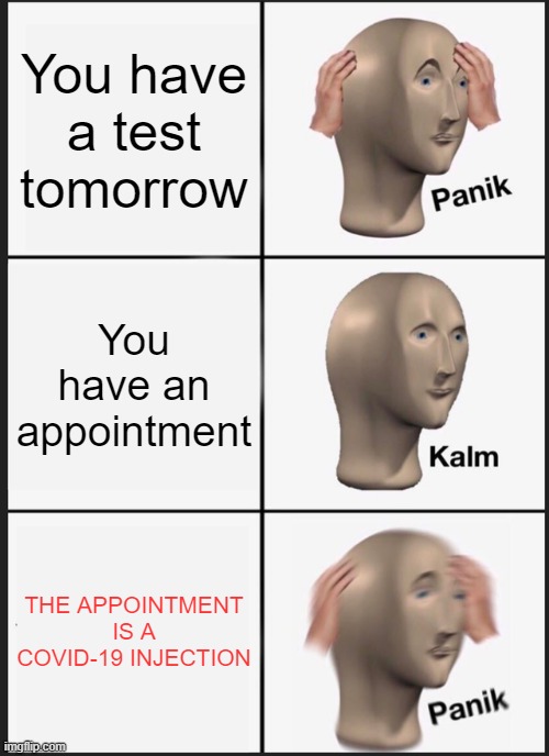 Thanks, I hate injections :/ | You have a test tomorrow; You have an appointment; THE APPOINTMENT IS A COVID-19 INJECTION | image tagged in memes,panik kalm panik | made w/ Imgflip meme maker