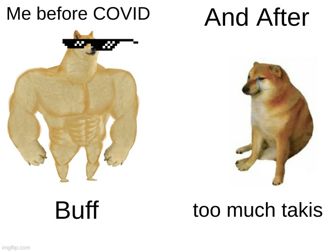 Buff Doge vs. Cheems Meme | Me before COVID; And After; Buff; too much takis | image tagged in memes,buff doge vs cheems | made w/ Imgflip meme maker