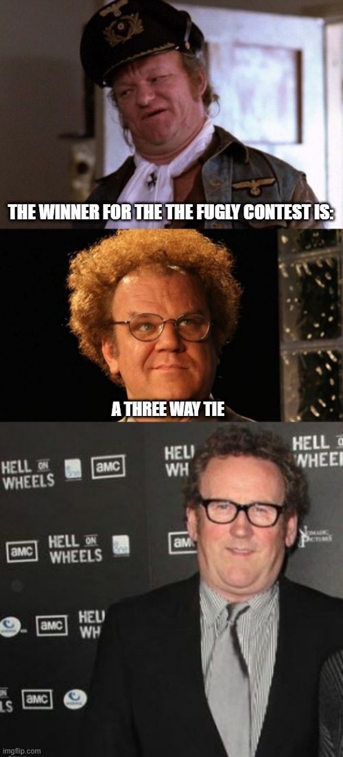 Fugly Contest | THE WINNER FOR THE THE FUGLY CONTEST IS:; A THREE WAY TIE | image tagged in john quade,john reilly,colm meaney,hell on wheels,any which way but loose,step brothers | made w/ Imgflip meme maker