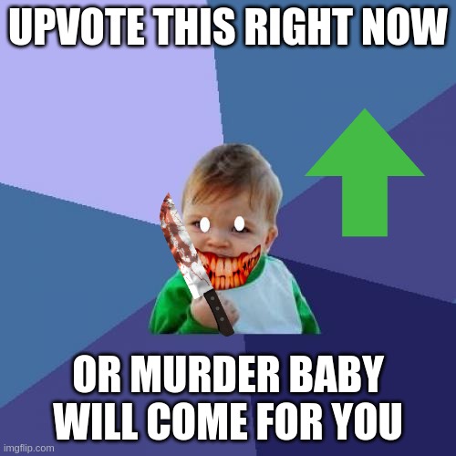 do it | UPVOTE THIS RIGHT NOW; OR MURDER BABY WILL COME FOR YOU | image tagged in memes,success kid | made w/ Imgflip meme maker