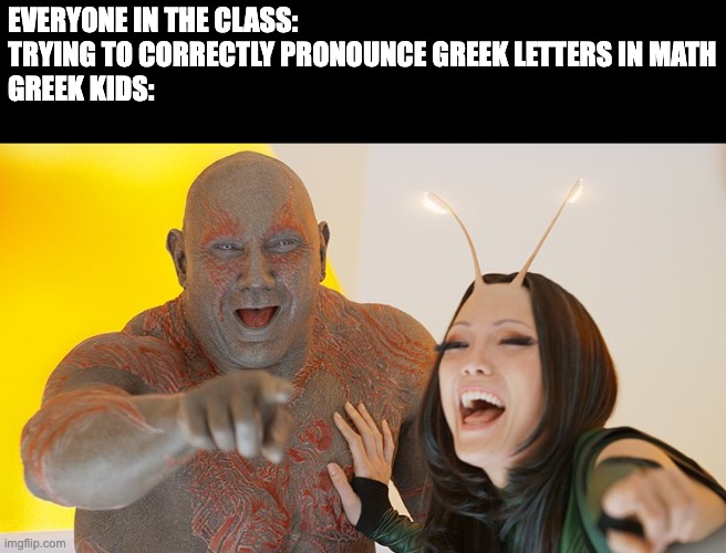 Greek letters in math | EVERYONE IN THE CLASS: TRYING TO CORRECTLY PRONOUNCE GREEK LETTERS IN MATH
GREEK KIDS: | image tagged in drax and mantis busting up | made w/ Imgflip meme maker