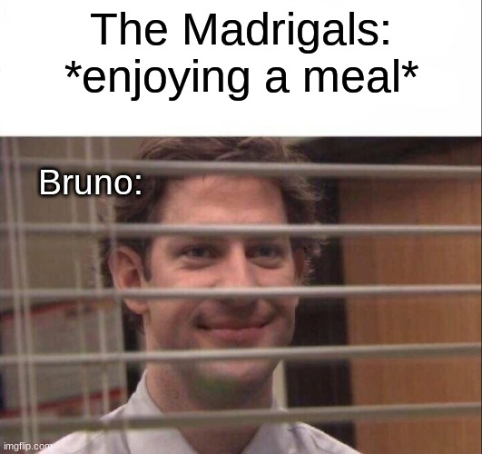 its true ya know | The Madrigals: *enjoying a meal*; Bruno: | image tagged in jim halpert,encanto,we don't talk about bruno | made w/ Imgflip meme maker