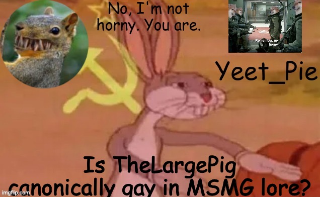 Yeet_Pie | Is TheLargePig canonically gay in MSMG lore? | image tagged in yeet_pie | made w/ Imgflip meme maker