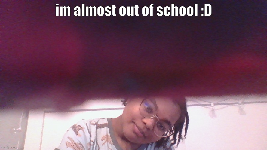 i honestly hate my face expression but this was the best one i got Xd | im almost out of school :D | image tagged in ahhhhhhhhhhhhhhhhhhhh | made w/ Imgflip meme maker