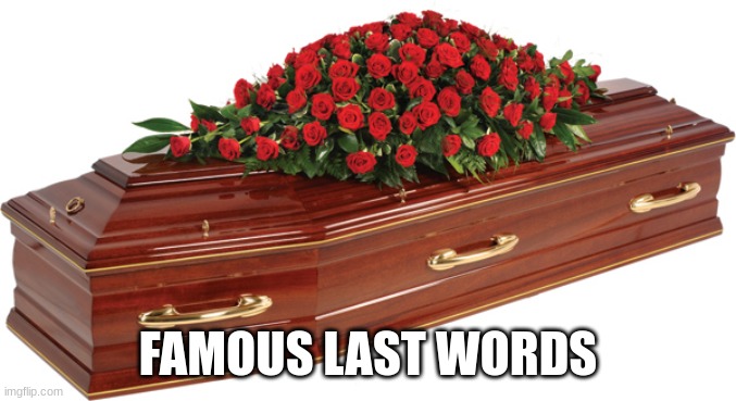 Famous Last Words | FAMOUS LAST WORDS | image tagged in famous last words | made w/ Imgflip meme maker