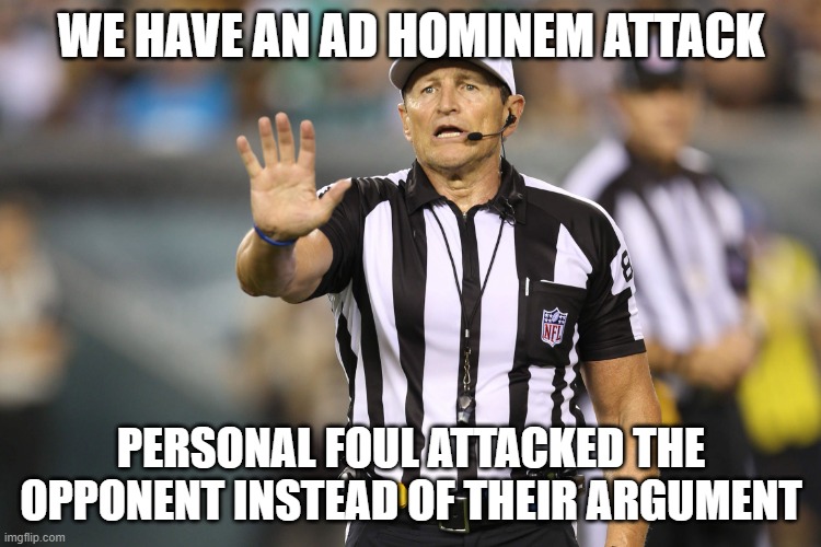 Gender neutral ad hominem attack |  WE HAVE AN AD HOMINEM ATTACK; PERSONAL FOUL ATTACKED THE OPPONENT INSTEAD OF THEIR ARGUMENT | image tagged in ed hochuli fallacy referee | made w/ Imgflip meme maker
