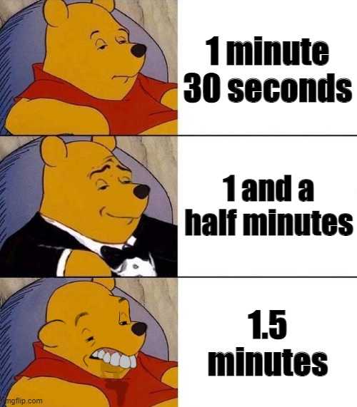 The wonders of numbers | 1 minute 30 seconds; 1 and a half minutes; 1.5 minutes | image tagged in best better blurst | made w/ Imgflip meme maker