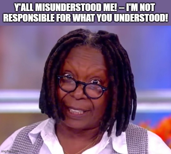 crazy Whoopi | Y'ALL MISUNDERSTOOD ME! -- I'M NOT 
RESPONSIBLE FOR WHAT YOU UNDERSTOOD! | image tagged in whoopi goldberg,anti-semite and a racist,misunderstood,responsible,racism,jewish | made w/ Imgflip meme maker