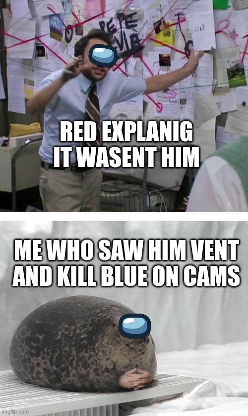 Pepe Silvia Charlie Explaining to a Seal | RED EXPLANIG IT WASENT HIM; ME WHO SAW HIM VENT AND KILL BLUE ON CAMS | image tagged in pepe silvia charlie explaining to a seal | made w/ Imgflip meme maker