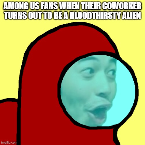 Amogus Pog | AMONG US FANS WHEN THEIR COWORKER TURNS OUT TO BE A BLOODTHIRSTY ALIEN | image tagged in amogus pog | made w/ Imgflip meme maker