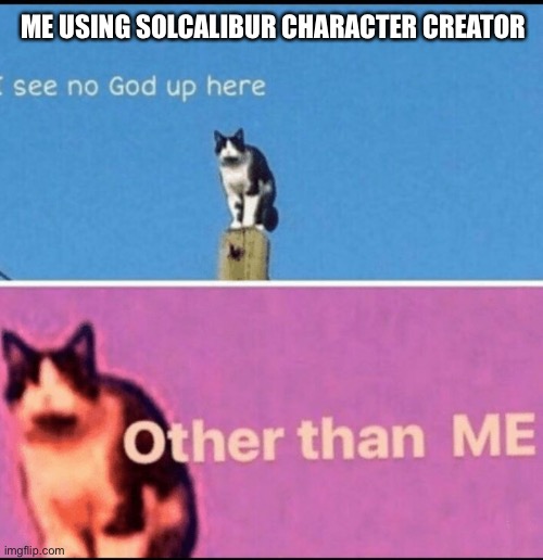 I see no god up here other than me | ME USING SOLCALIBUR CHARACTER CREATOR | image tagged in i see no god up here other than me | made w/ Imgflip meme maker