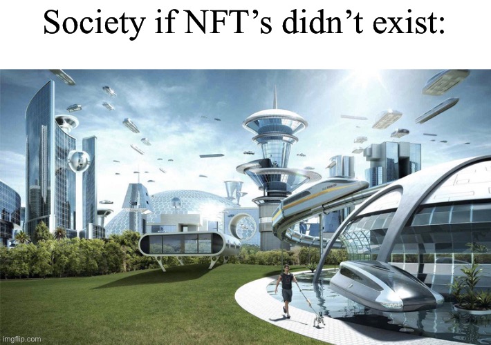 Who the heck thought of the idea for that? | Society if NFT’s didn’t exist: | image tagged in society if | made w/ Imgflip meme maker
