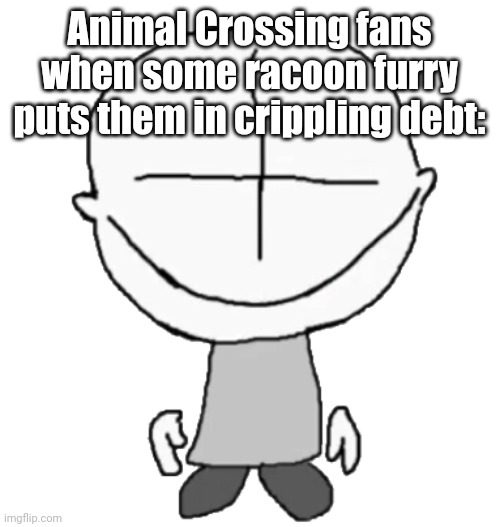 Happiness Combat Grunt | Animal Crossing fans when some racoon furry puts them in crippling debt: | image tagged in happiness combat grunt | made w/ Imgflip meme maker