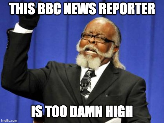 Too Damn High Meme | THIS BBC NEWS REPORTER IS TOO DAMN HIGH | image tagged in memes,too damn high | made w/ Imgflip meme maker
