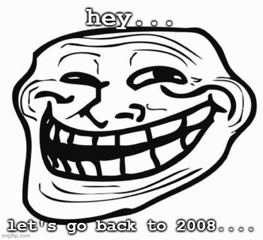 Trollface | hey... let's go back to 2008.... | image tagged in trollface,2008,lets go back,back again | made w/ Imgflip meme maker