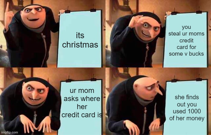 hes a man with a plan. | its christmas; you steal ur moms credit card for some v bucks; ur mom asks where her credit card is; she finds out you used 1000 of her money | image tagged in memes,gru's plan | made w/ Imgflip meme maker