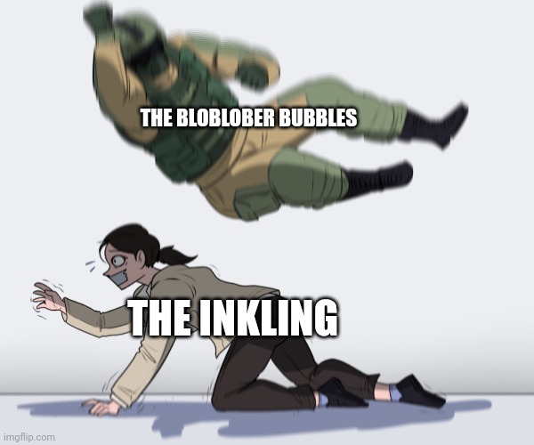 Rainbow Six - Fuze The Hostage | THE BLOBLOBER BUBBLES THE INKLING | image tagged in rainbow six - fuze the hostage | made w/ Imgflip meme maker