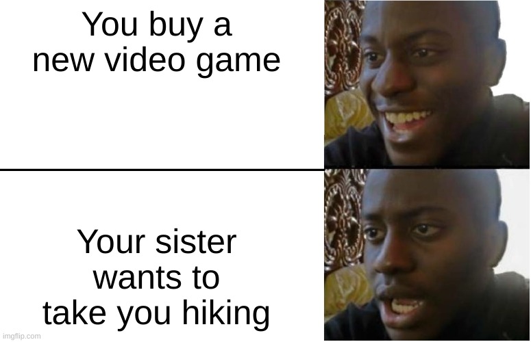 Disappointed Black Guy | You buy a new video game; Your sister wants to take you hiking | image tagged in disappointed black guy | made w/ Imgflip meme maker