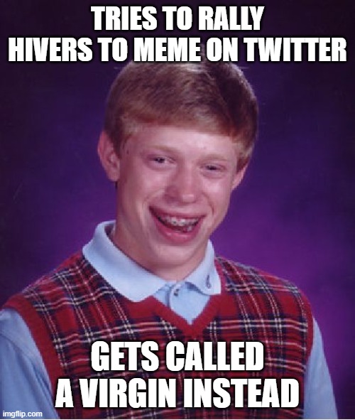 Bad Luck Brian Meme |  TRIES TO RALLY HIVERS TO MEME ON TWITTER; GETS CALLED A VIRGIN INSTEAD | image tagged in memes,bad luck brian | made w/ Imgflip meme maker
