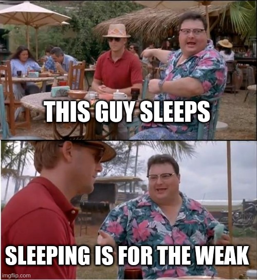 no SLEEP | THIS GUY SLEEPS; SLEEPING IS FOR THE WEAK | image tagged in memes,see nobody cares | made w/ Imgflip meme maker