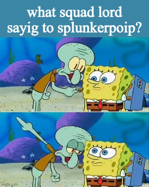 Talk To Spongebob Meme | what squad lord sayig to splunkerpoip? | image tagged in memes,talk to spongebob | made w/ Imgflip meme maker