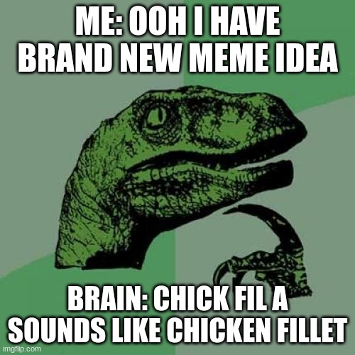 Philosoraptor Meme | ME: OOH I HAVE BRAND NEW MEME IDEA; BRAIN: CHICK FIL A SOUNDS LIKE CHICKEN FILLET | image tagged in memes,philosoraptor | made w/ Imgflip meme maker