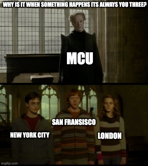 Think about it | WHY IS IT WHEN SOMETHING HAPPENS ITS ALWAYS YOU THREE? MCU; SAN FRANSISCO; NEW YORK CITY; LONDON | image tagged in why is it when something happens blank,mcu | made w/ Imgflip meme maker