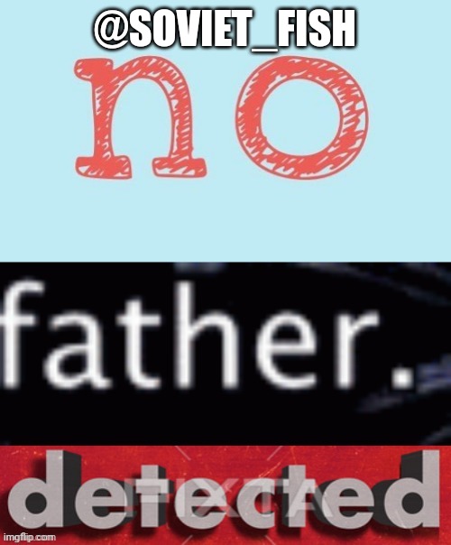 No Father Detected | @SOVIET_FISH | image tagged in no father detected | made w/ Imgflip meme maker